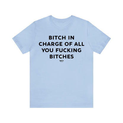 Funny Shirts for Women - Bitch in Charge of All You Fucking Bitches - Women's T Shirts