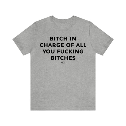 Funny Shirts for Women - Bitch in Charge of All You Fucking Bitches - Women's T Shirts