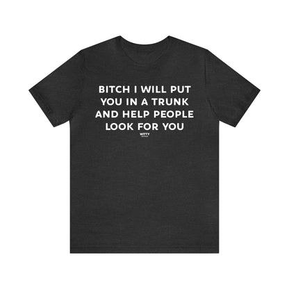 Funny Shirts for Women - Bitch I Will Put You in a Trunk and Help People Look for You - Women's T Shirts