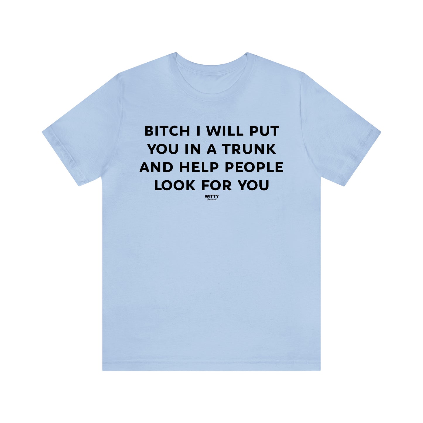 Funny Shirts for Women - Bitch I Will Put You in a Trunk and Help People Look for You - Women's T Shirts