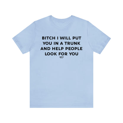 Funny Shirts for Women - Bitch I Will Put You in a Trunk and Help People Look for You - Women's T Shirts