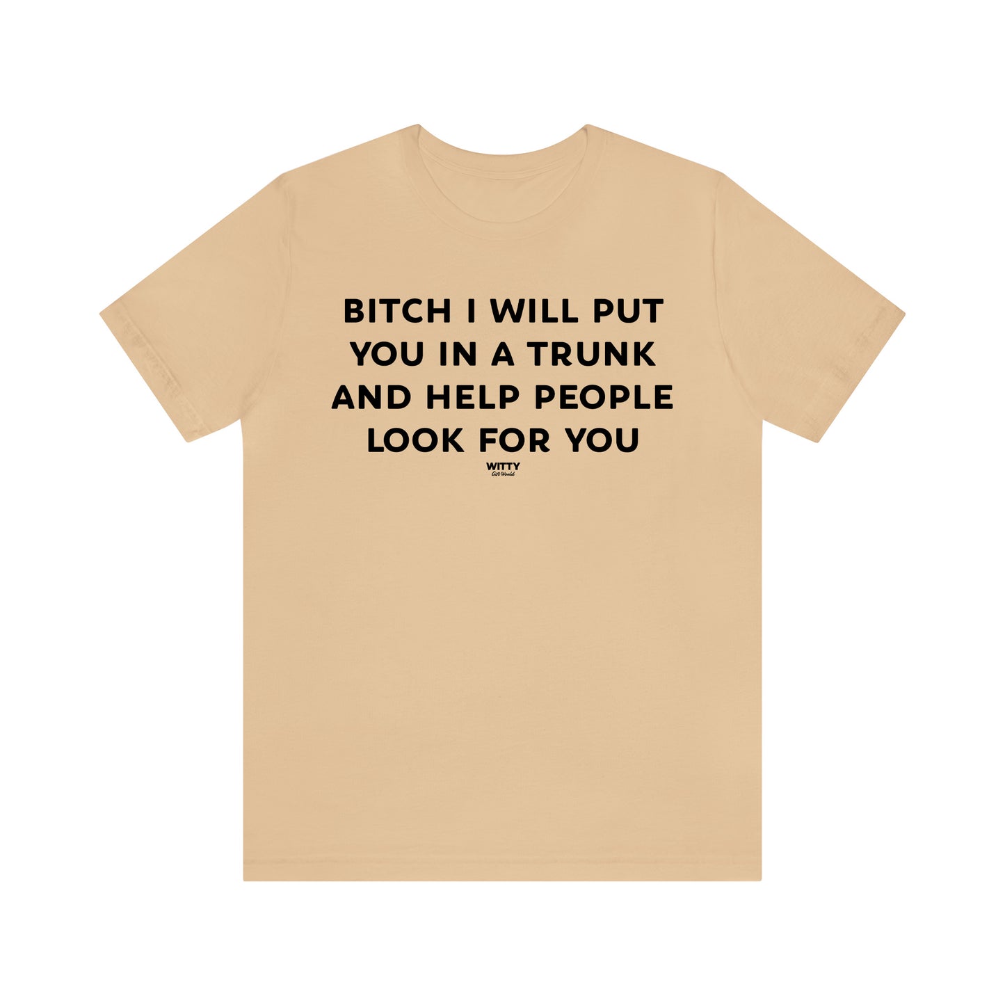 Funny Shirts for Women - Bitch I Will Put You in a Trunk and Help People Look for You - Women's T Shirts