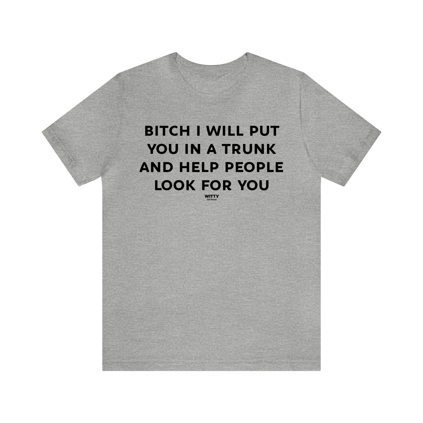 Funny Shirts for Women - Bitch I Will Put You in a Trunk and Help People Look for You - Women's T Shirts