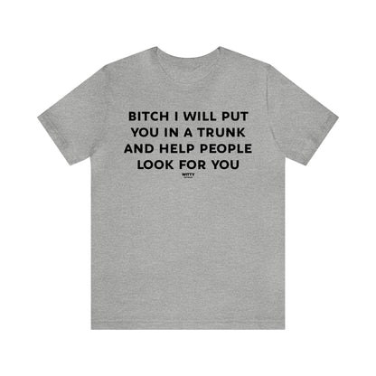 Funny Shirts for Women - Bitch I Will Put You in a Trunk and Help People Look for You - Women's T Shirts