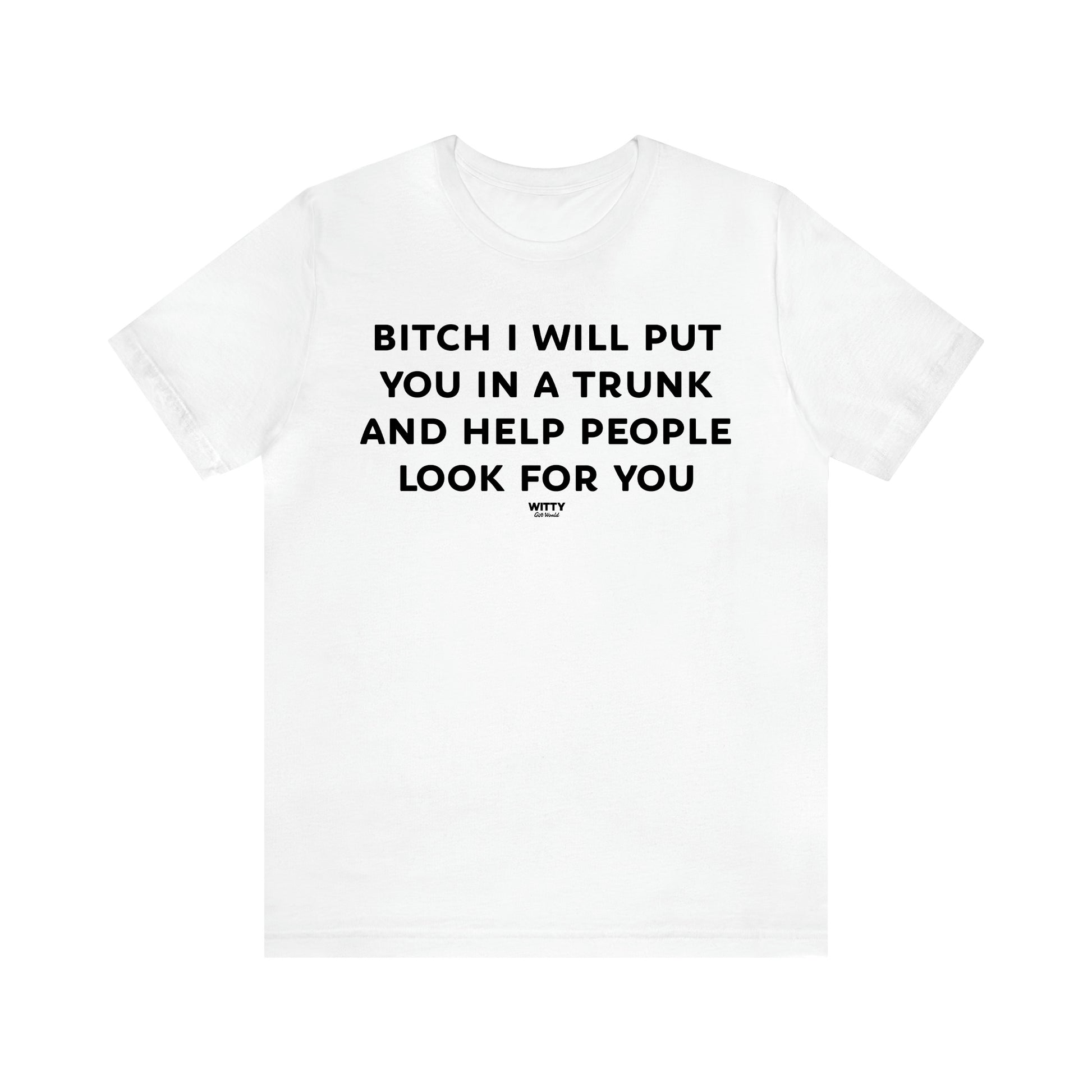 Women's T Shirts Bitch I Will Put You in a Trunk and Help People Look for You - Witty Gift World