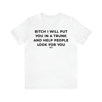 Women's T Shirts Bitch I Will Put You in a Trunk and Help People Look for You - Witty Gift World