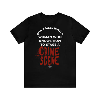 Funny Shirts for Women - Don't Mess With a Woman Who Knows How to Stage a Crime Scene - Women's T Shirts