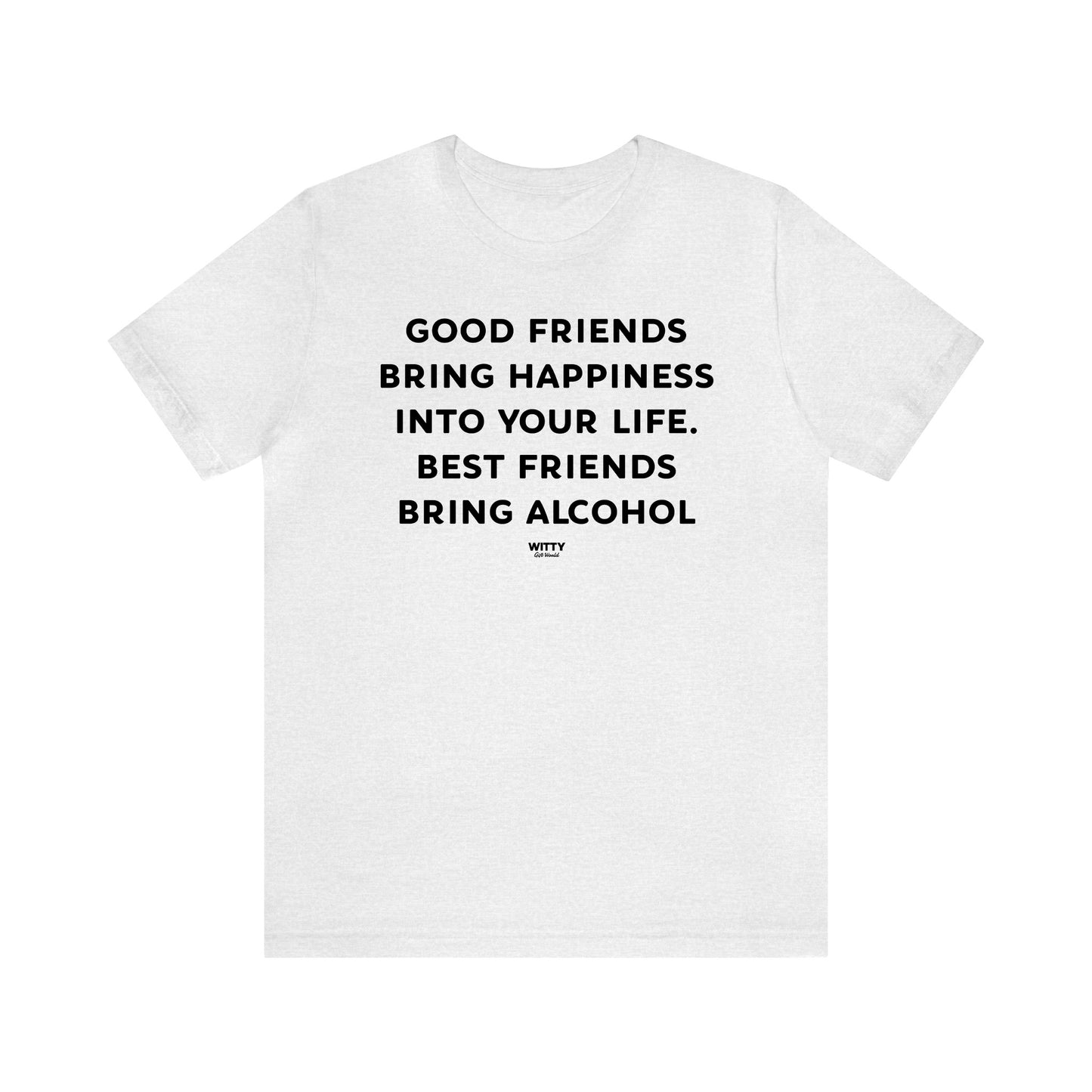 Funny Shirts for Women - Good Friends Bring Happiness Into Your Life. Best Friends Bring Alcohol - Women's T Shirts