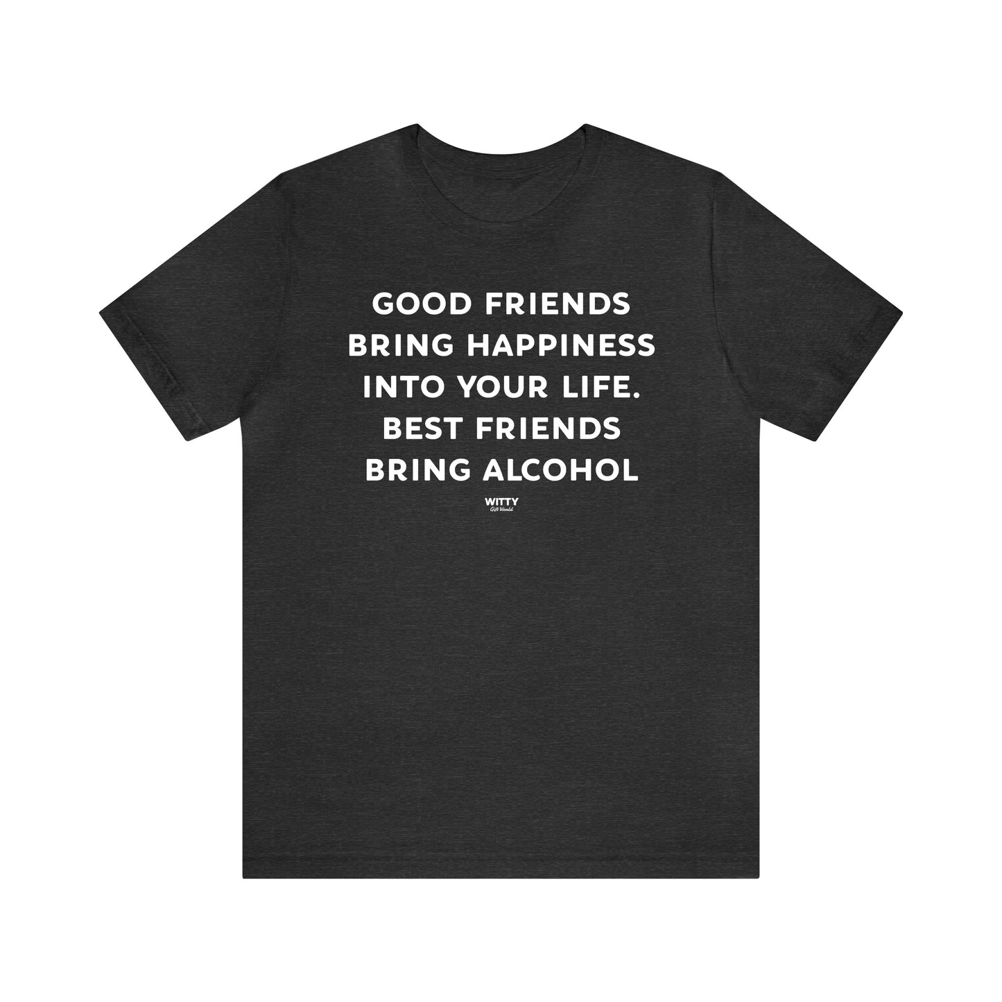 Funny Shirts for Women - Good Friends Bring Happiness Into Your Life. Best Friends Bring Alcohol - Women's T Shirts