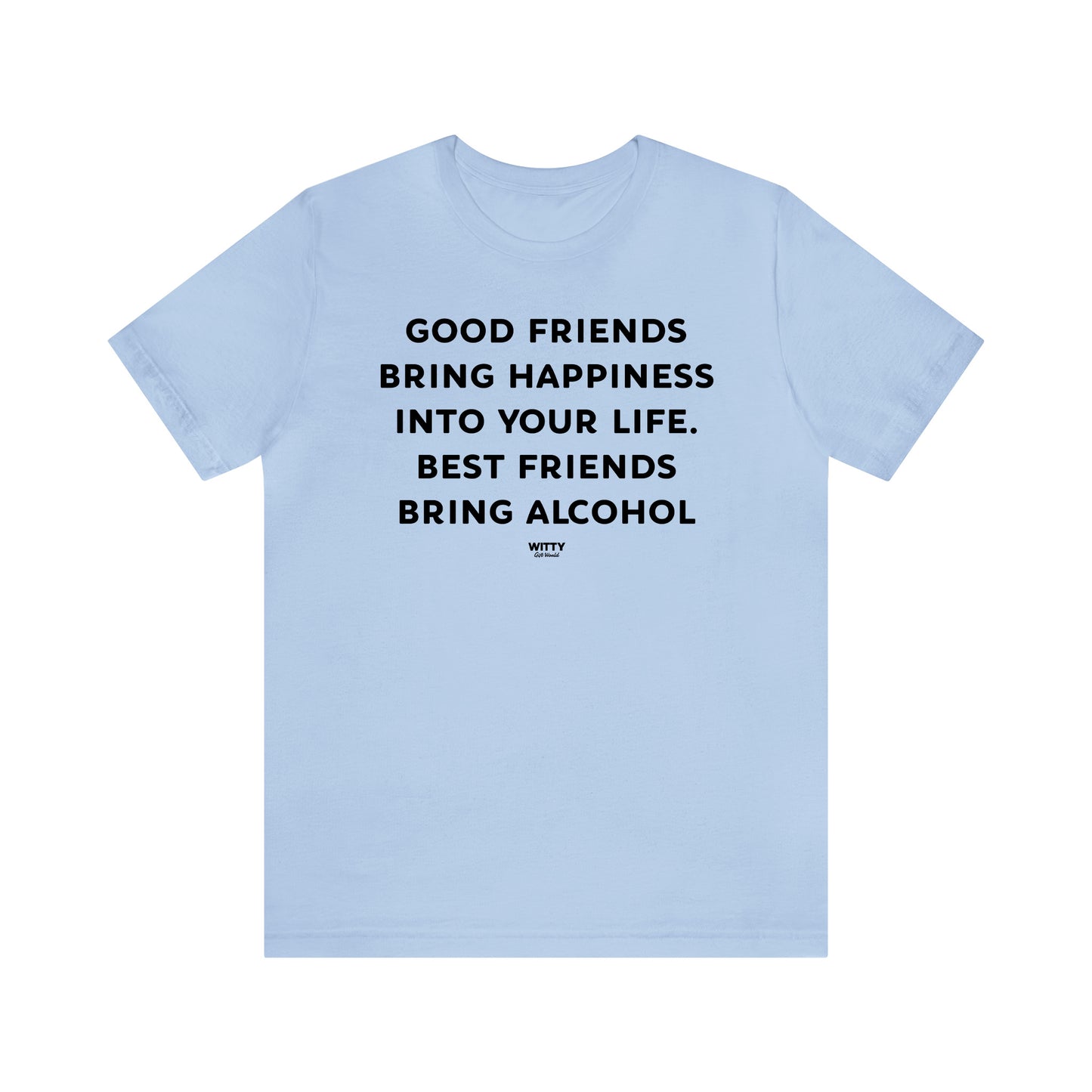 Funny Shirts for Women - Good Friends Bring Happiness Into Your Life. Best Friends Bring Alcohol - Women's T Shirts