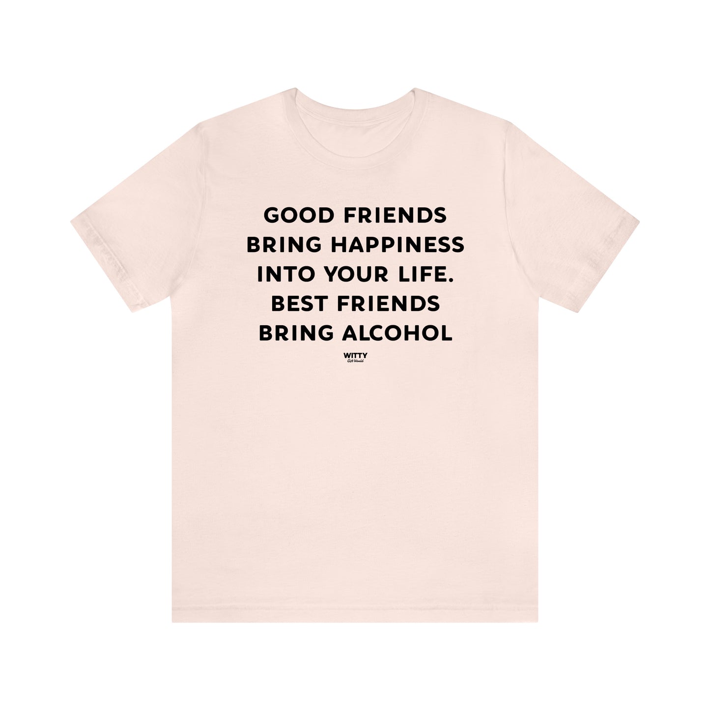 Funny Shirts for Women - Good Friends Bring Happiness Into Your Life. Best Friends Bring Alcohol - Women's T Shirts