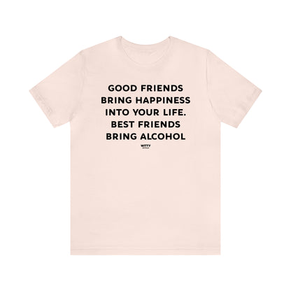 Funny Shirts for Women - Good Friends Bring Happiness Into Your Life. Best Friends Bring Alcohol - Women's T Shirts