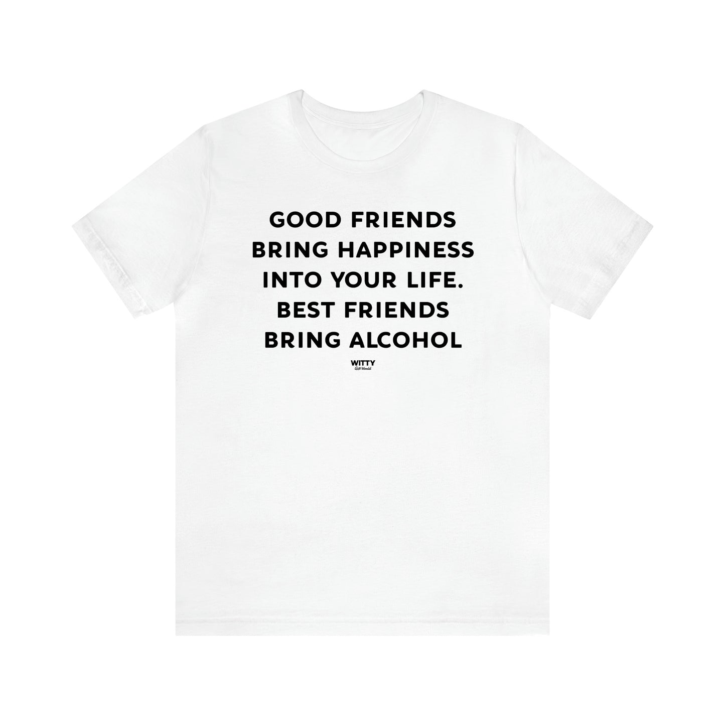 Women's T Shirts Good Friends Bring Happiness Into Your Life. Best Friends Bring Alcohol - Witty Gift World