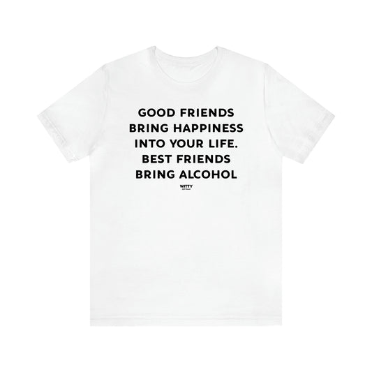 Women's T Shirts Good Friends Bring Happiness Into Your Life. Best Friends Bring Alcohol - Witty Gift World