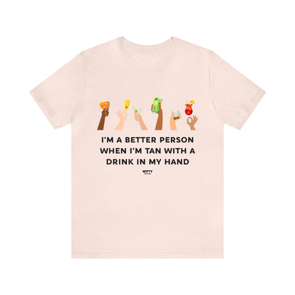 Funny Shirts for Women - I'm a Better Person When I'm Tan With a Drink in My Hand - Women's T Shirts