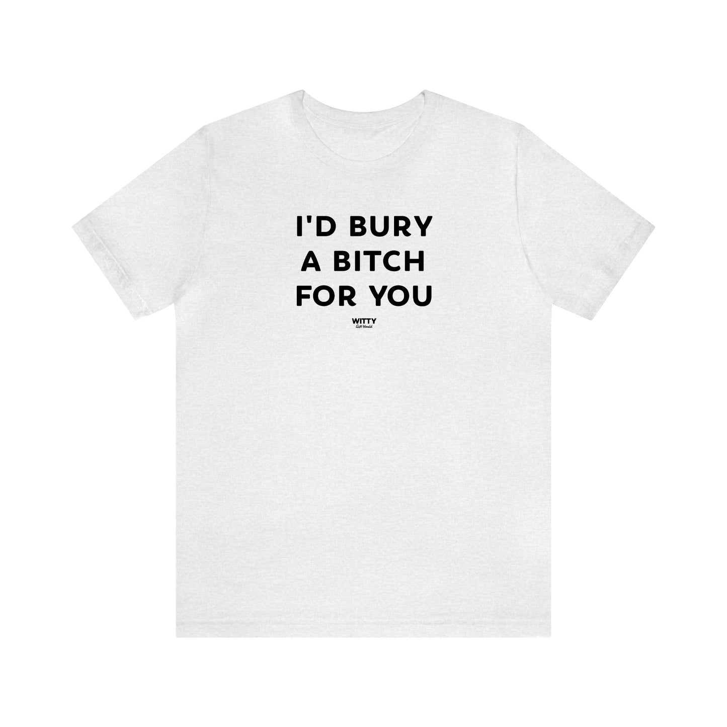 Funny Shirts for Women - I'd Bury a Bitch for You - Women's T Shirts