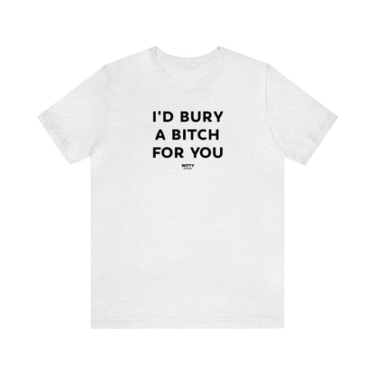 Funny Shirts for Women - I'd Bury a Bitch for You - Women's T Shirts