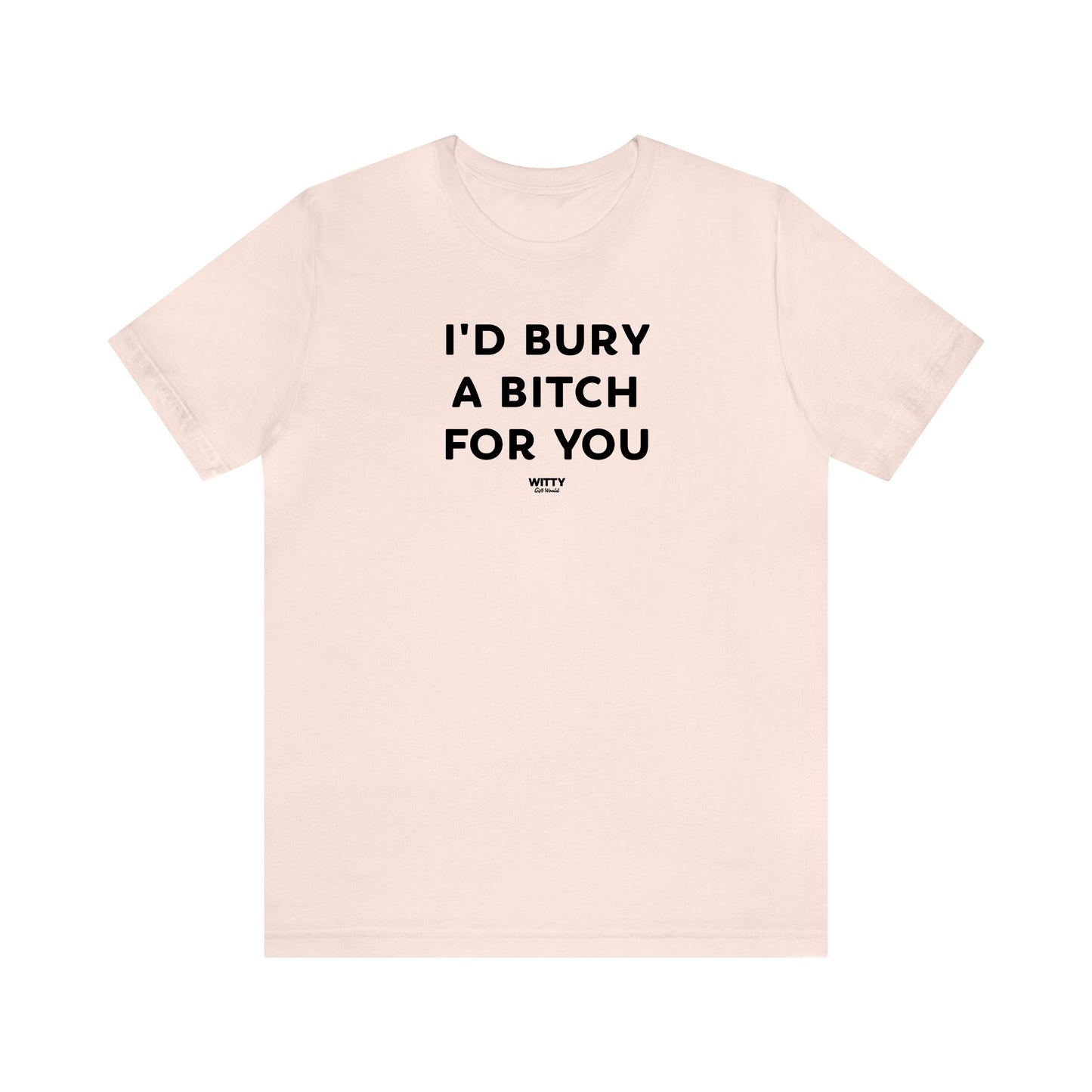 Funny Shirts for Women - I'd Bury a Bitch for You - Women's T Shirts