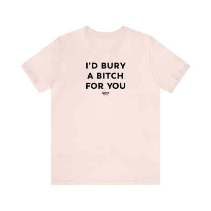 Funny Shirts for Women - I'd Bury a Bitch for You - Women's T Shirts