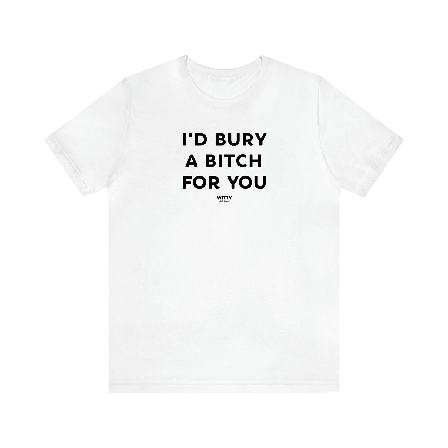 Women's T Shirts I'd Bury a Bitch for You - Witty Gift World