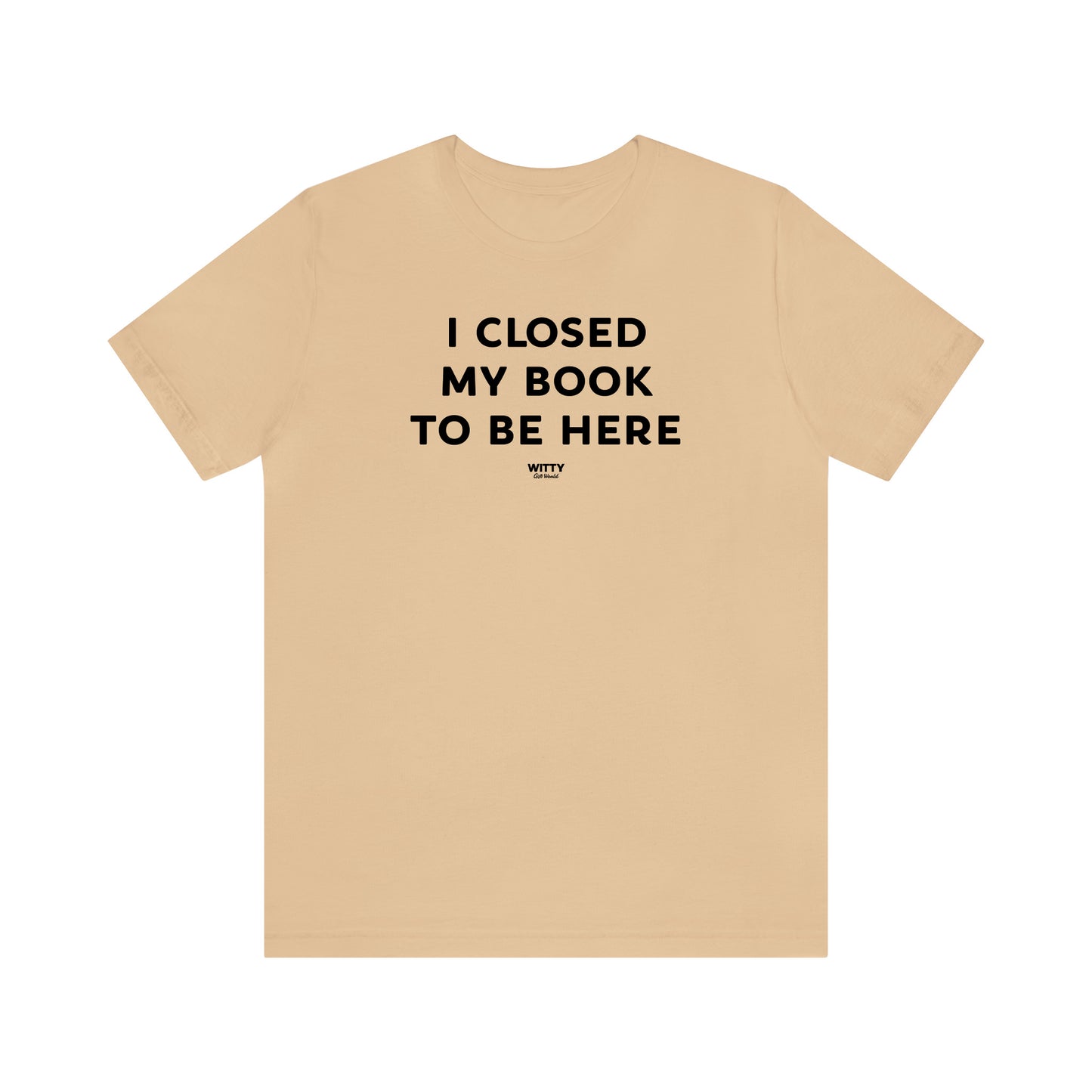 Funny Shirts for Women - I Closed My Book to Be Here - Women's T Shirts