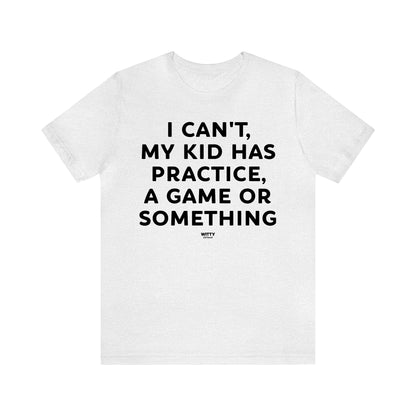 Funny Shirts for Women - I Can't My Kid Has Practice, a Game or Something - Women's T Shirts