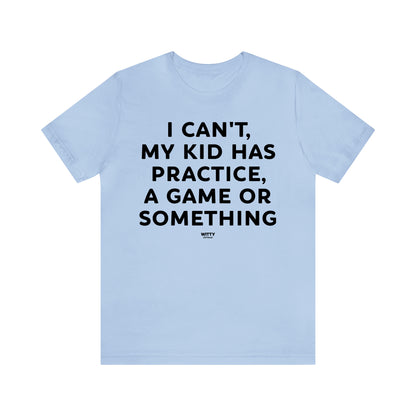 Funny Shirts for Women - I Can't My Kid Has Practice, a Game or Something - Women's T Shirts