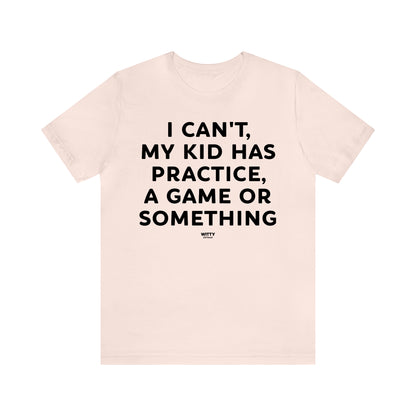 Funny Shirts for Women - I Can't My Kid Has Practice, a Game or Something - Women's T Shirts