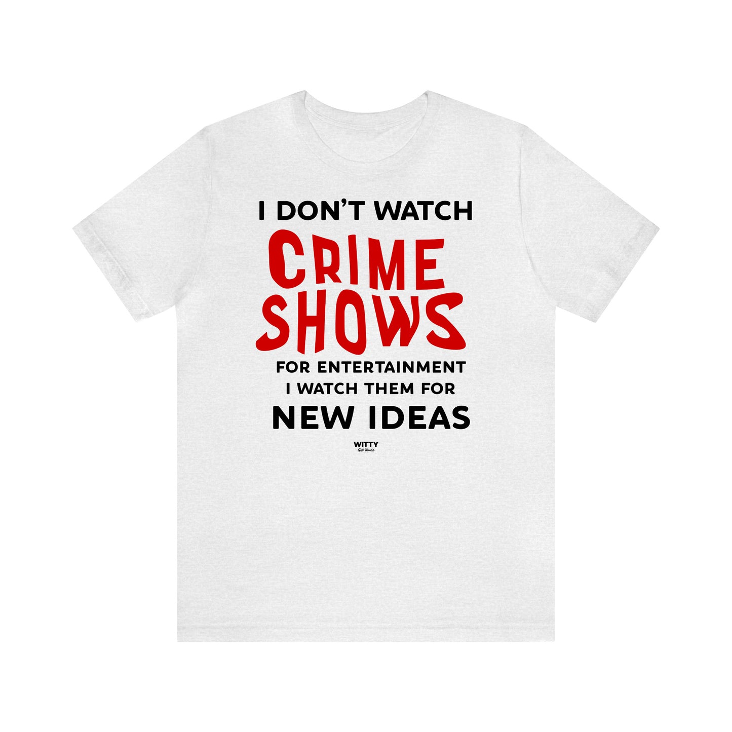 Funny Shirts for Women - I Don't Watch Crime Shows for Entertainment I Watch Them for New Ideas - Women's T Shirts