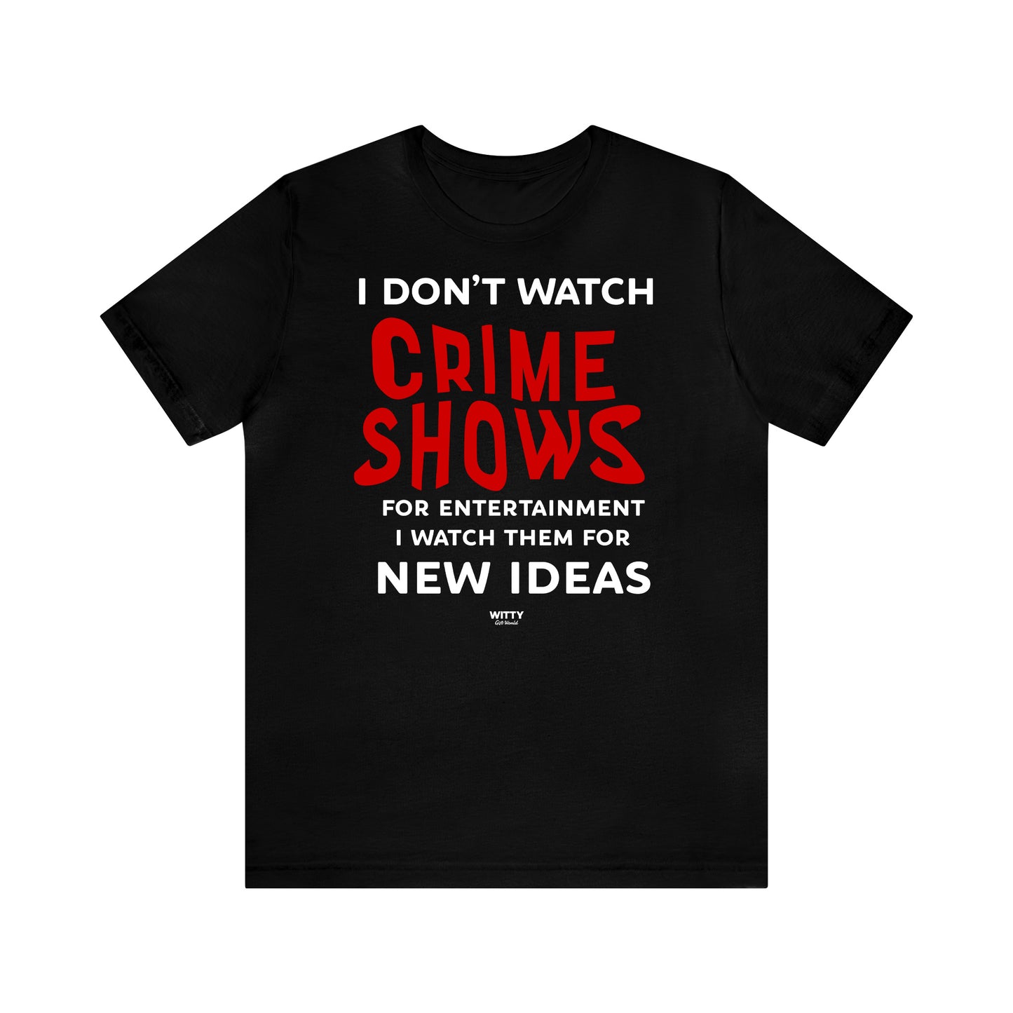 Funny Shirts for Women - I Don't Watch Crime Shows for Entertainment I Watch Them for New Ideas - Women's T Shirts