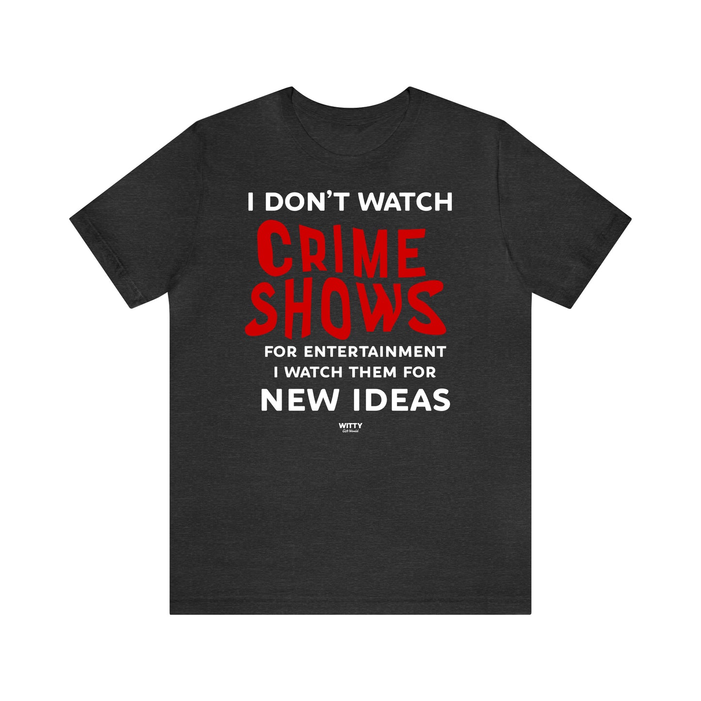 Funny Shirts for Women - I Don't Watch Crime Shows for Entertainment I Watch Them for New Ideas - Women's T Shirts