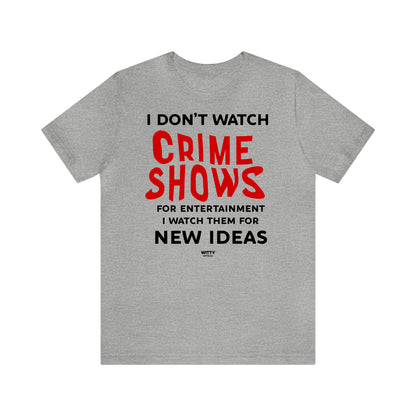 Funny Shirts for Women - I Don't Watch Crime Shows for Entertainment I Watch Them for New Ideas - Women's T Shirts