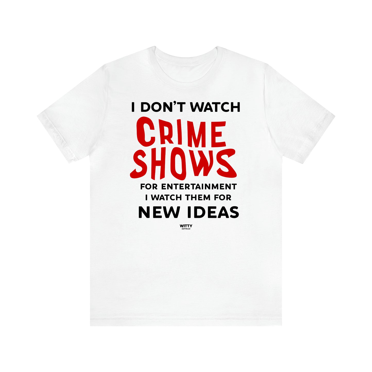 Women's T Shirts I Don't Watch Crime Shows for Entertainment I Watch Them for New Ideas - Witty Gift World