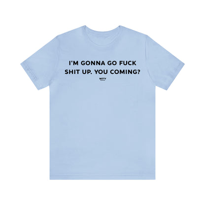 Funny Shirts for Women - I'm Gonna Go Fuck Shit Up. You Coming? - Women's T Shirts