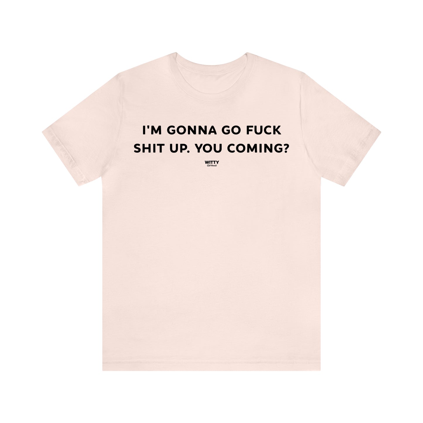 Funny Shirts for Women - I'm Gonna Go Fuck Shit Up. You Coming? - Women's T Shirts