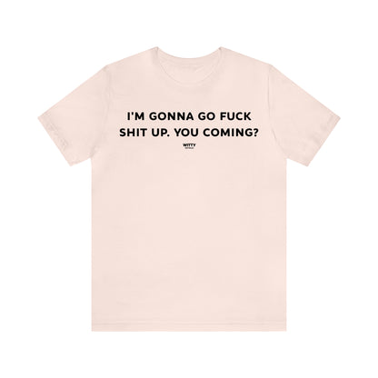 Funny Shirts for Women - I'm Gonna Go Fuck Shit Up. You Coming? - Women's T Shirts