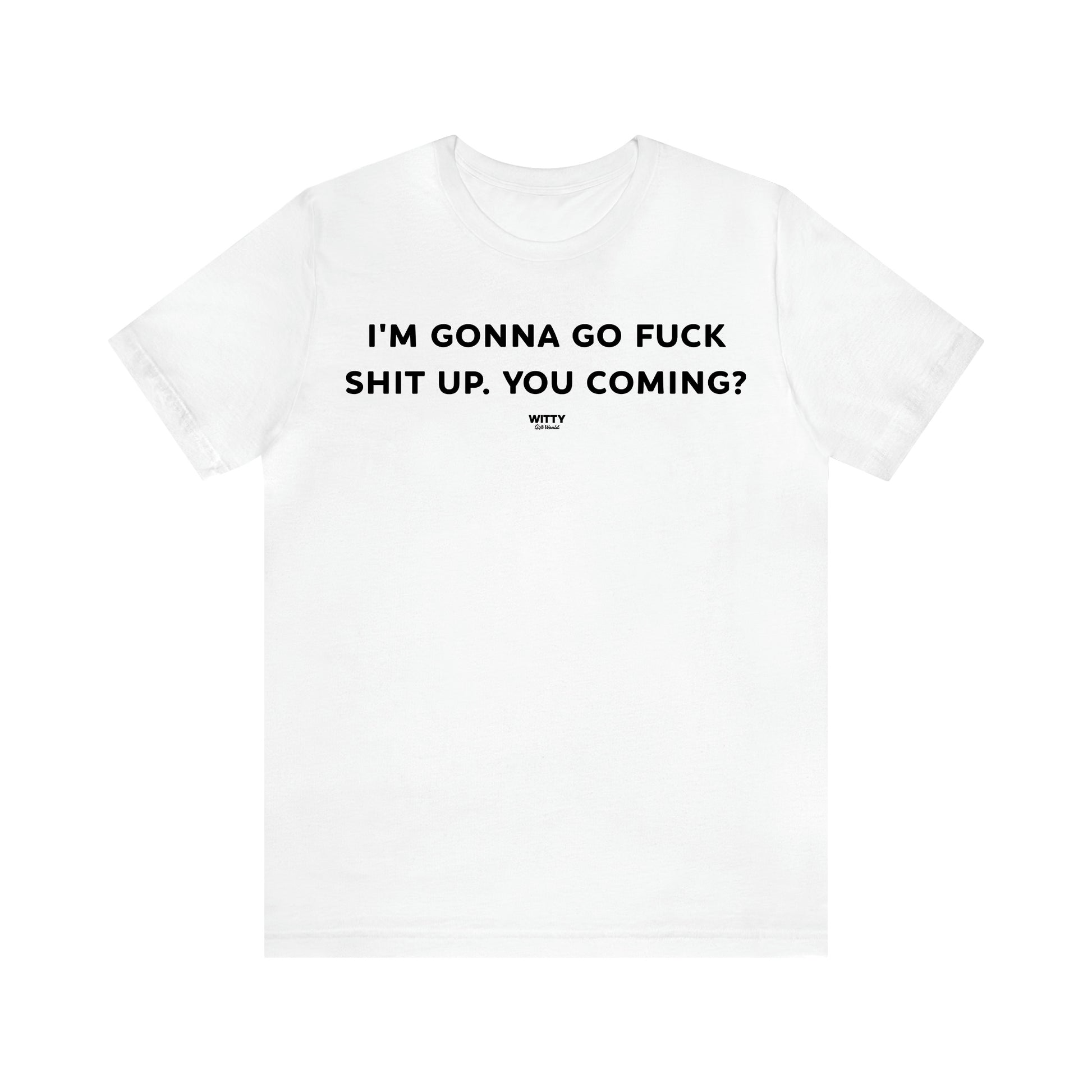 Women's T Shirts I'm Gonna Go Fuck Shit Up. You Coming? - Witty Gift World