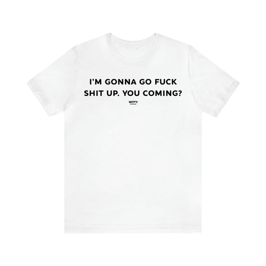 Women's T Shirts I'm Gonna Go Fuck Shit Up. You Coming? - Witty Gift World