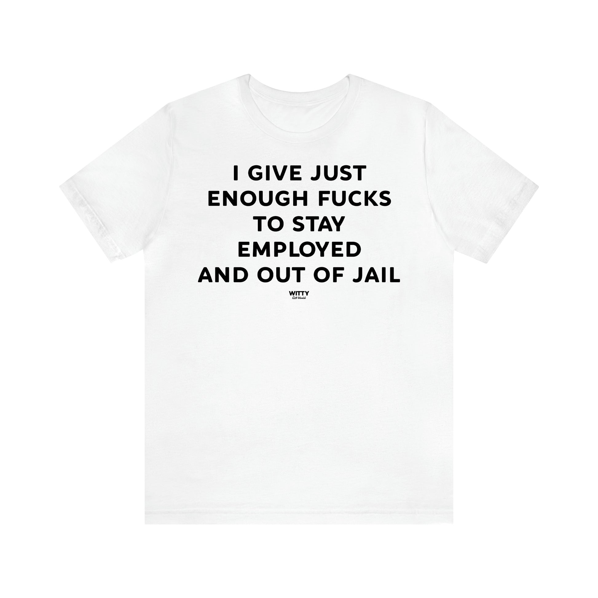 Women's T Shirts I Give Just Enough Fucks to Stay Employed and Out of Jail - Witty Gift World