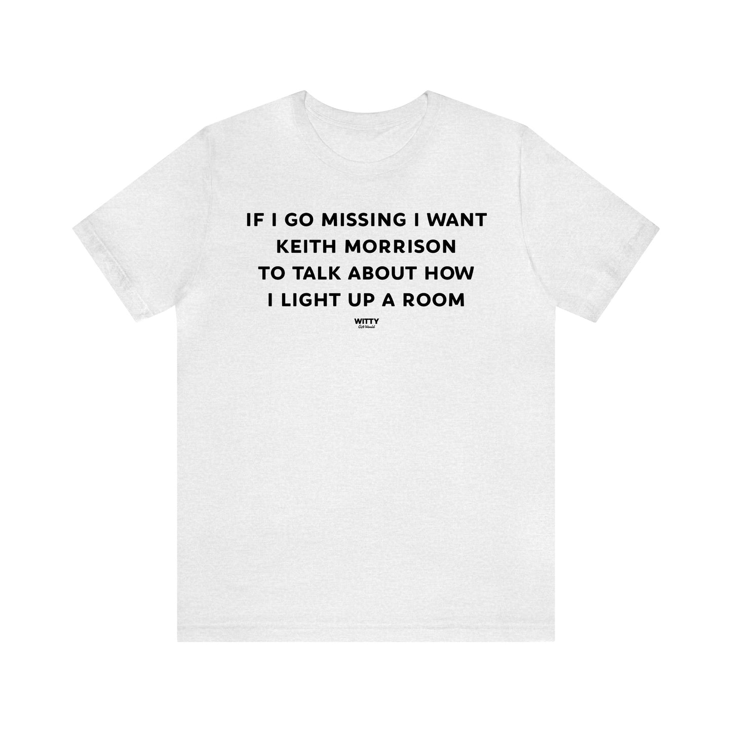 Funny Shirts for Women - If I Go Missing I Want Keith Morrison to Talk About How I Light Up a Room - Women's T Shirts