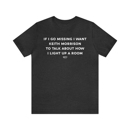 Funny Shirts for Women - If I Go Missing I Want Keith Morrison to Talk About How I Light Up a Room - Women's T Shirts