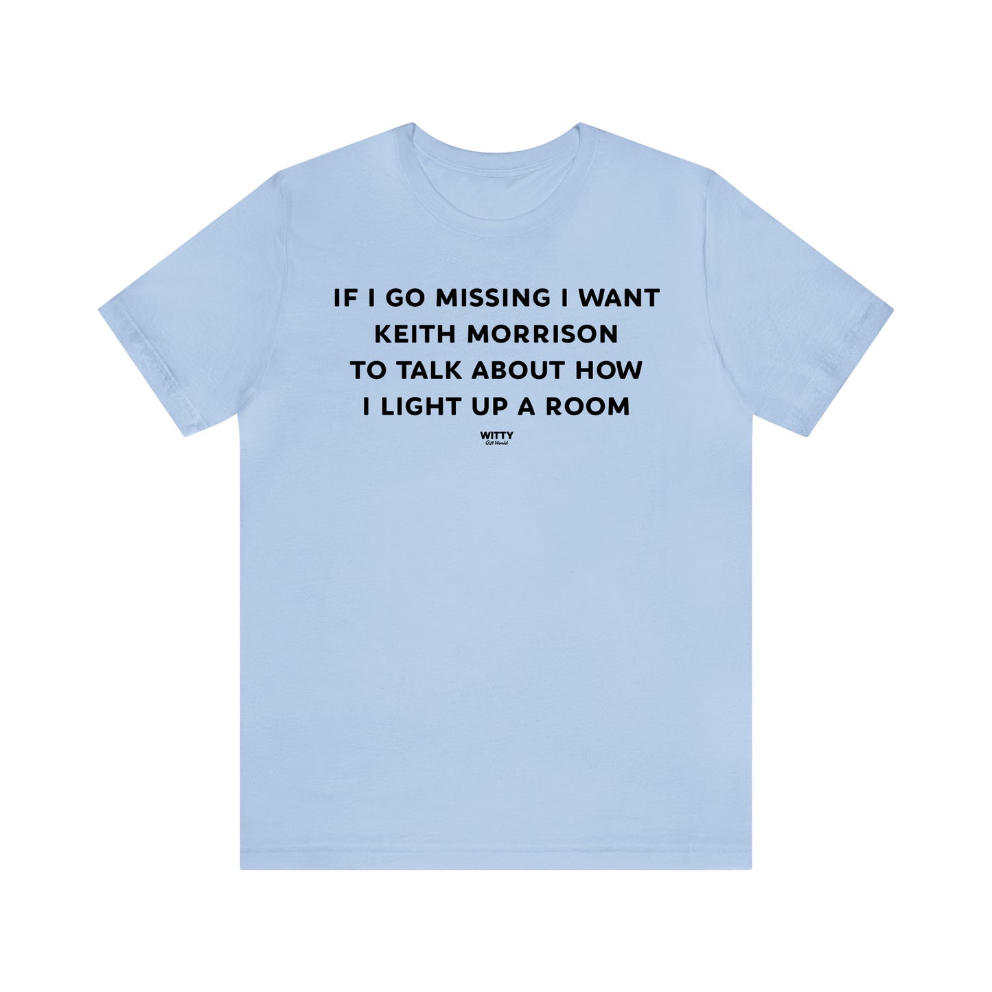 Funny Shirts for Women - If I Go Missing I Want Keith Morrison to Talk About How I Light Up a Room - Women's T Shirts