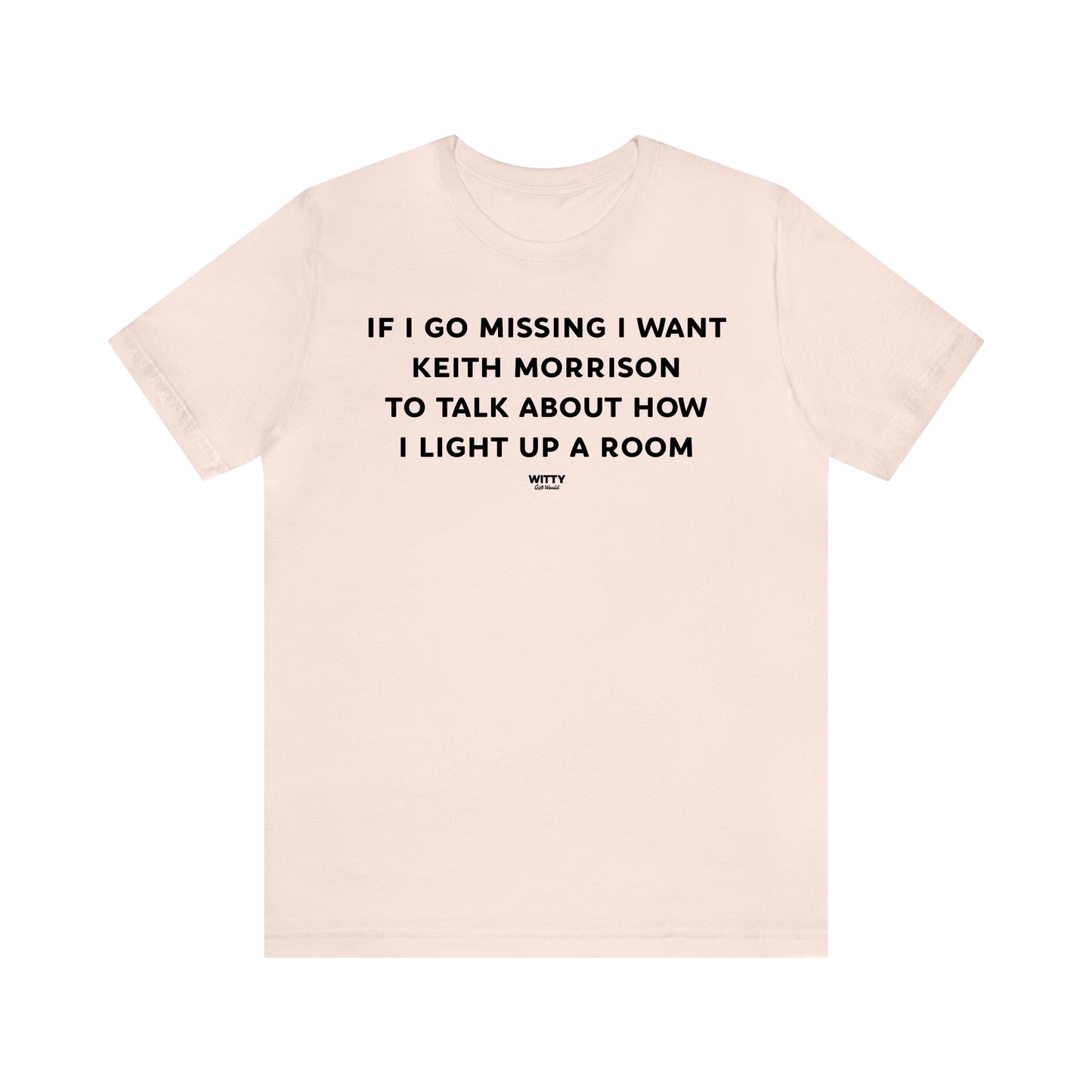 Funny Shirts for Women - If I Go Missing I Want Keith Morrison to Talk About How I Light Up a Room - Women's T Shirts