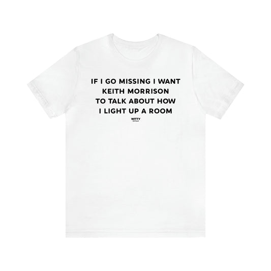 Women's T Shirts If I Go Missing I Want Keith Morrison to Talk About How I Light Up a Room - Witty Gift World