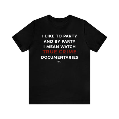 Funny Shirts for Women - I Like to Party and by Party I Mean Watch True Crime Documentaries - Women's T Shirts