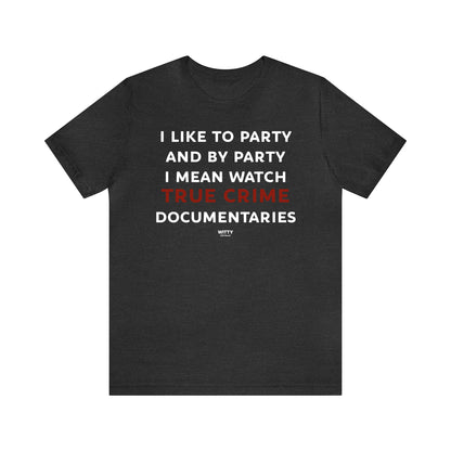 Funny Shirts for Women - I Like to Party and by Party I Mean Watch True Crime Documentaries - Women's T Shirts