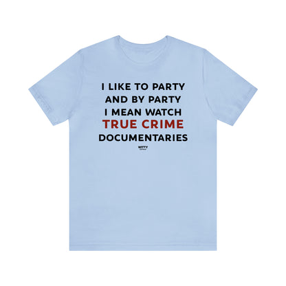 Funny Shirts for Women - I Like to Party and by Party I Mean Watch True Crime Documentaries - Women's T Shirts