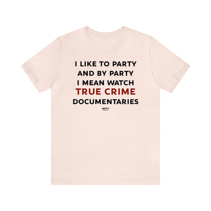 Funny Shirts for Women - I Like to Party and by Party I Mean Watch True Crime Documentaries - Women's T Shirts