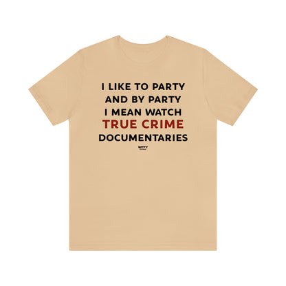 Funny Shirts for Women - I Like to Party and by Party I Mean Watch True Crime Documentaries - Women's T Shirts