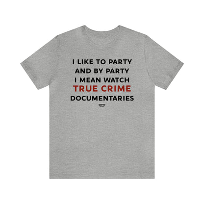 Funny Shirts for Women - I Like to Party and by Party I Mean Watch True Crime Documentaries - Women's T Shirts